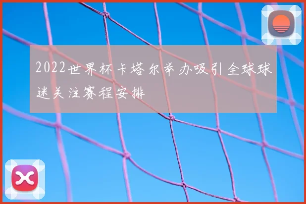 2022世界杯卡塔尔举办吸引全球球迷关注赛程安排