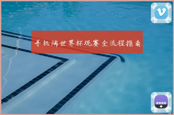 手机端世界杯观赛全流程指南