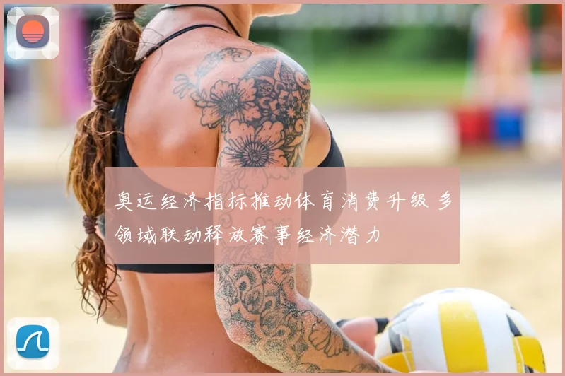 奥运经济指标推动体育消费升级 多领域联动释放赛事经济潜力