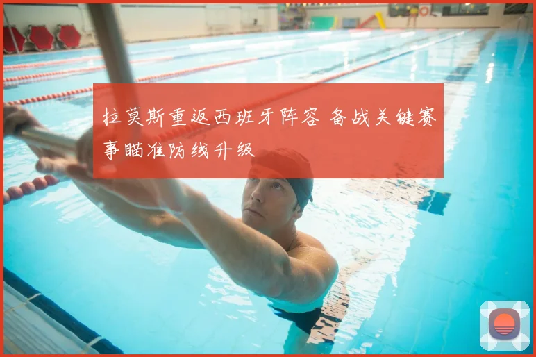 拉莫斯重返西班牙阵容 备战关键赛事瞄准防线升级