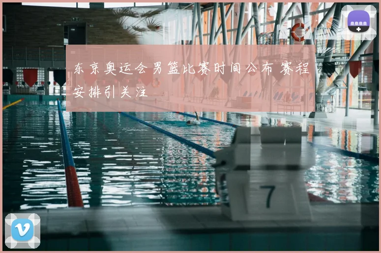 东京奥运会男篮比赛时间公布 赛程安排引关注