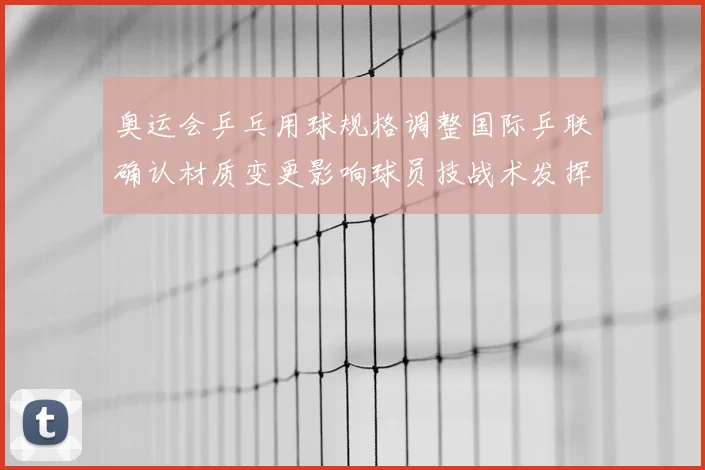 奥运会乒乓用球规格调整国际乒联确认材质变更影响球员技战术发挥