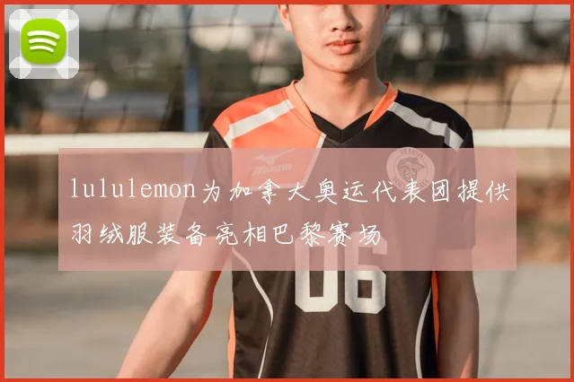 lululemon为加拿大奥运代表团提供羽绒服装备亮相巴黎赛场