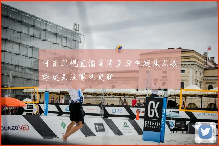 河南卫视直播高清呈现中超焦点战球迷关注赛况更新