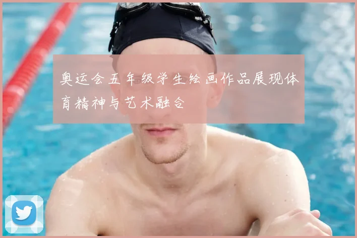 奥运会五年级学生绘画作品展现体育精神与艺术融合