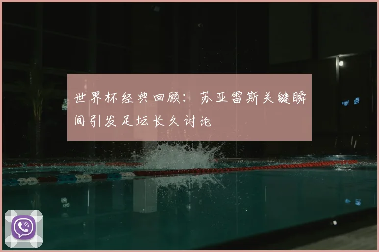 世界杯经典回顾:苏亚雷斯关键瞬间引发足坛长久讨论
