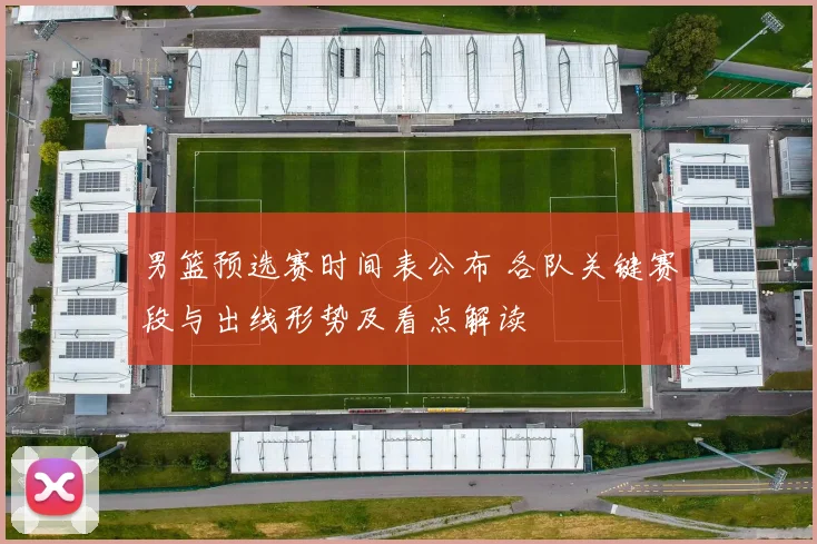 男篮预选赛时间表公布 各队关键赛段与出线形势及看点解读