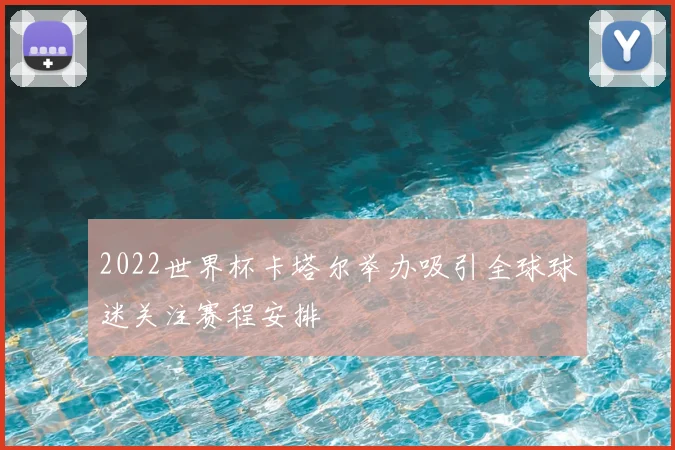 2022世界杯卡塔尔举办吸引全球球迷关注赛程安排