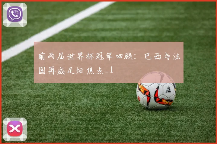 前两届世界杯冠军回顾:巴西与法国再成足坛焦点_1