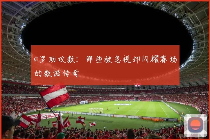 c罗助攻数：那些被忽视却闪耀赛场的数据传奇