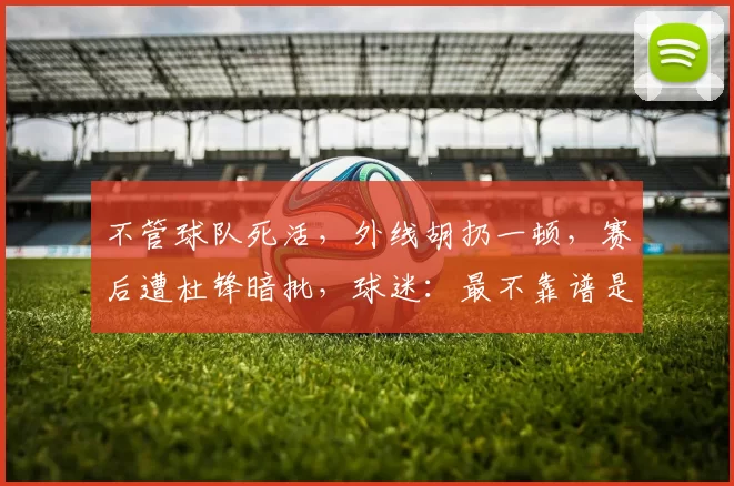 不管球队死活，外线胡扔一顿，赛后遭杜锋暗批，球迷：最不靠谱是他