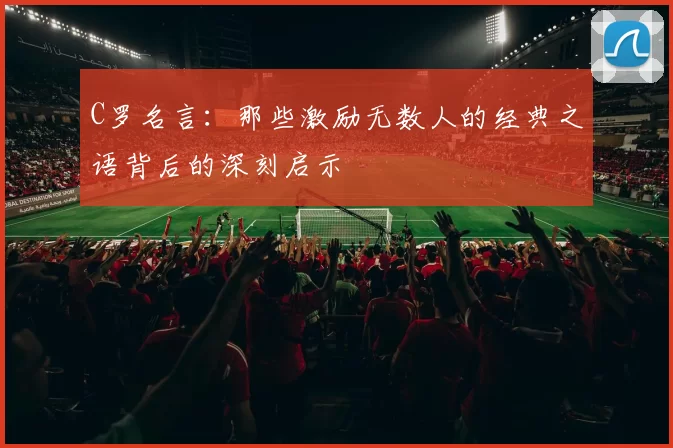 C罗名言：那些激励无数人的经典之语背后的深刻启示