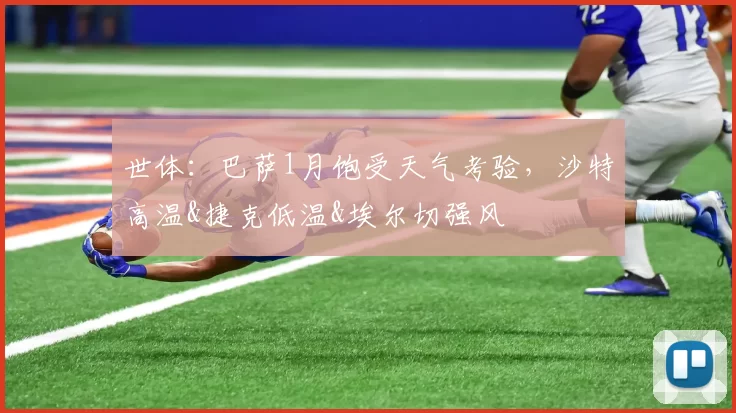 世体：巴萨1月饱受天气考验，沙特高温&捷克低温&埃尔切强风