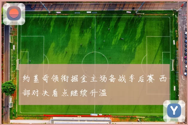 约基奇领衔掘金主场备战季后赛 西部对决看点继续升温