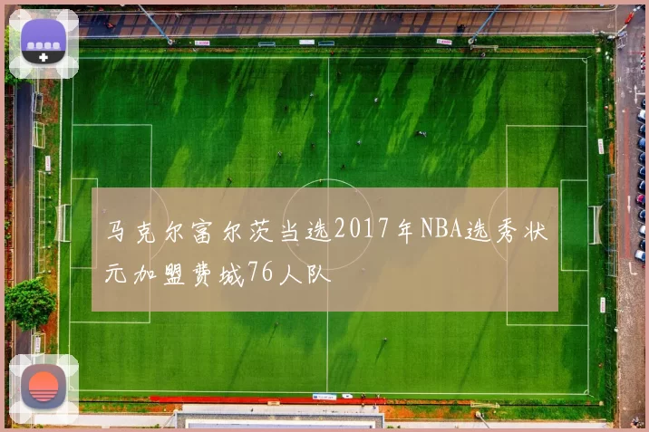 马克尔富尔茨当选2017年NBA选秀状元加盟费城76人队