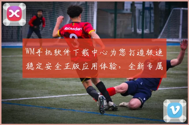 WM手机软件下载中心为您打造极速稳定安全正版应用体验，全新专属管家服务
