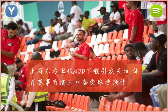 上海东方卫视app下载引发关注 体育赛事直播入口备受球迷期待