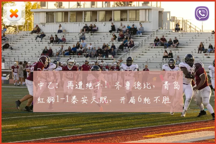 中乙：再遭绝平！齐鲁德比，青岛红狮1-1泰安天贶，开局6轮不胜