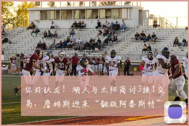 你好狄龙！湖人与太阳商讨3换1交易，詹姆斯迎来“翻版阿泰斯特”