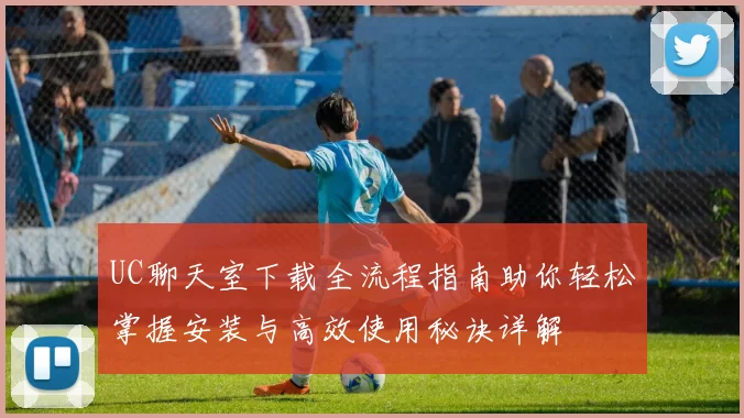 UC聊天室下载全流程指南助你轻松掌握安装与高效使用秘诀详解