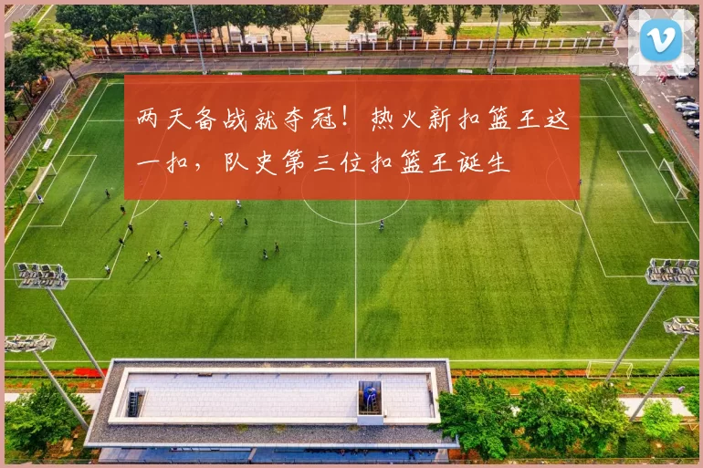 两天备战就夺冠！热火新扣篮王这一扣，队史第三位扣篮王诞生