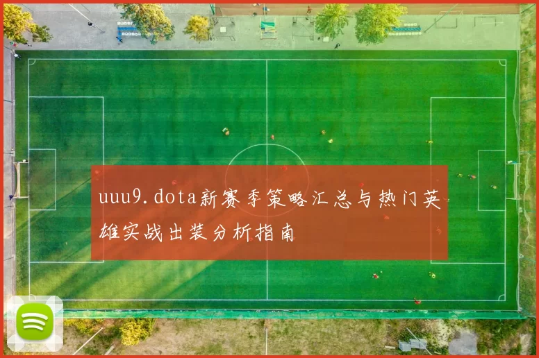 uuu9.dota新赛季策略汇总与热门英雄实战出装分析指南