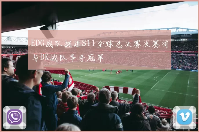 EDG战队挺进S11全球总决赛决赛将与DK战队争夺冠军