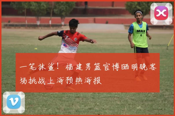 一笔抹鲨!福建男篮官博晒明晚客场挑战上海预热海报