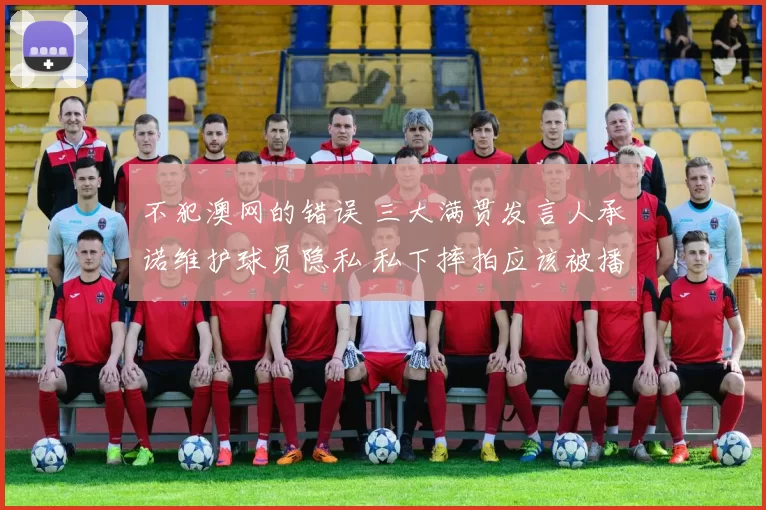 不犯澳网的错误 三大满贯发言人承诺维护球员隐私 私下摔拍应该被播出吗？