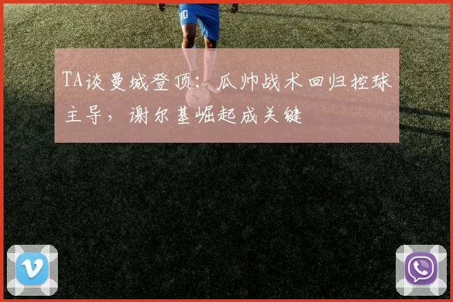 TA谈曼城登顶：瓜帅战术回归控球主导，谢尔基崛起成关键