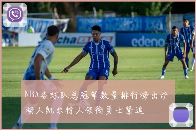 NBA各球队总冠军数量排行榜出炉 湖人凯尔特人领衔勇士紧追