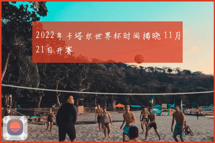 2022年卡塔尔世界杯时间揭晓 11月21日开赛