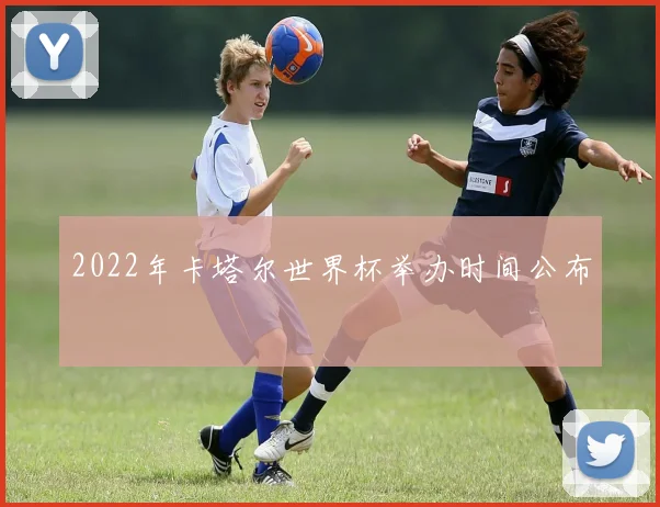2022年卡塔尔世界杯举办时间公布