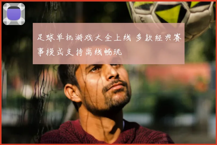 足球单机游戏大全上线 多款经典赛事模式支持离线畅玩