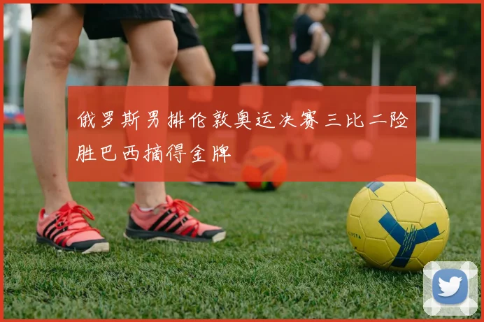 俄罗斯男排伦敦奥运决赛三比二险胜巴西摘得金牌