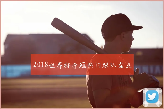 2018世界杯夺冠热门球队盘点
