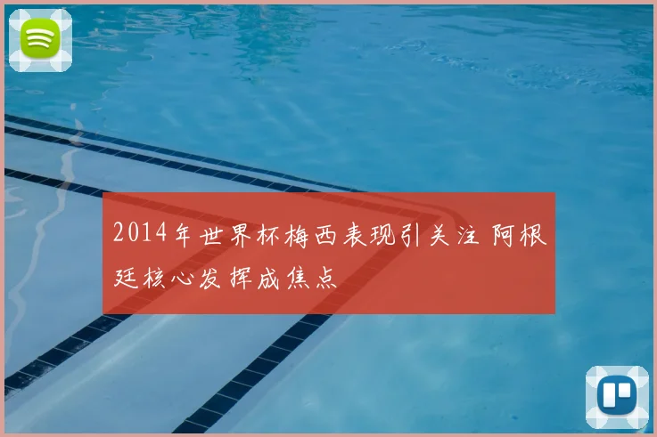2014年世界杯梅西表现引关注 阿根廷核心发挥成焦点