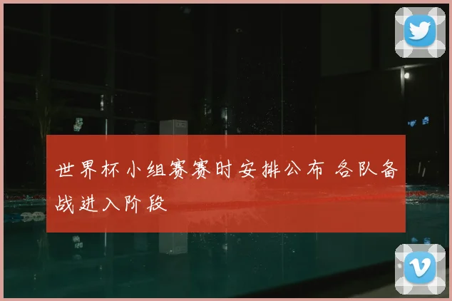 世界杯小组赛赛时安排公布 各队备战进入阶段
