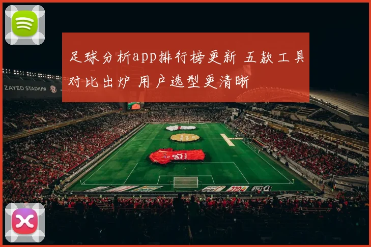 足球分析app排行榜更新 五款工具对比出炉 用户选型更清晰