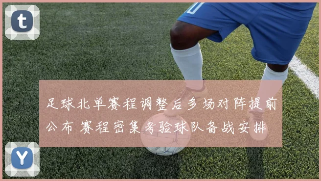 足球北单赛程调整后多场对阵提前公布 赛程密集考验球队备战安排