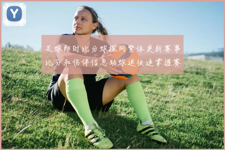 足球即时比分球探网繁体更新赛事比分和伤停信息助球迷快速掌握赛况