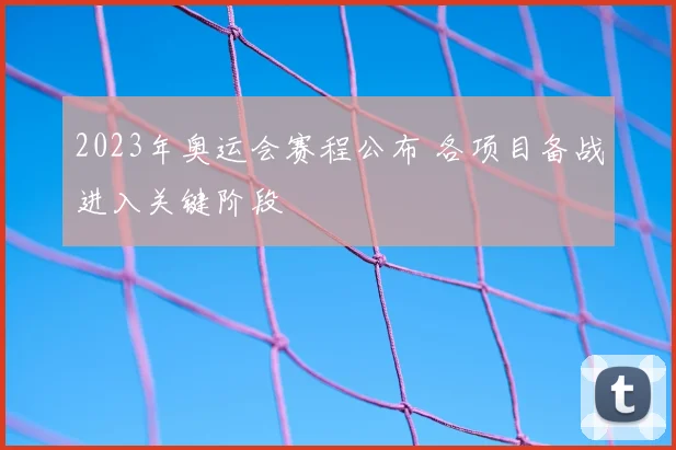 2023年奥运会赛程公布 各项目备战进入关键阶段