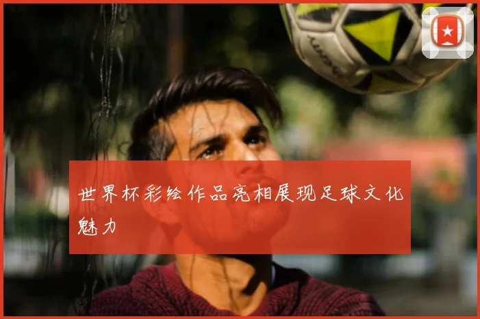 世界杯彩绘作品亮相展现足球文化魅力