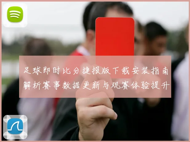 足球即时比分捷报版下载安装指南解析赛事数据更新与观赛体验提升