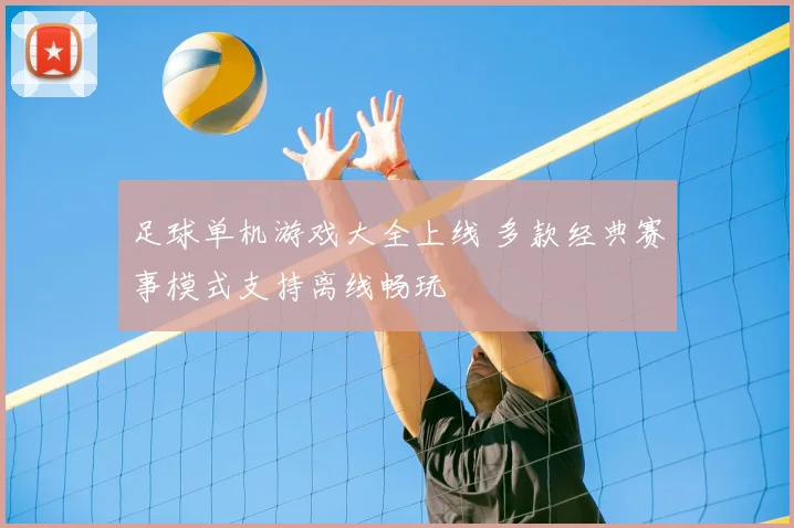 足球单机游戏大全上线 多款经典赛事模式支持离线畅玩