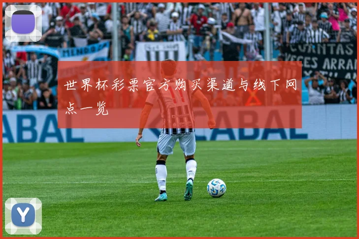 世界杯彩票官方购买渠道与线下网点一览