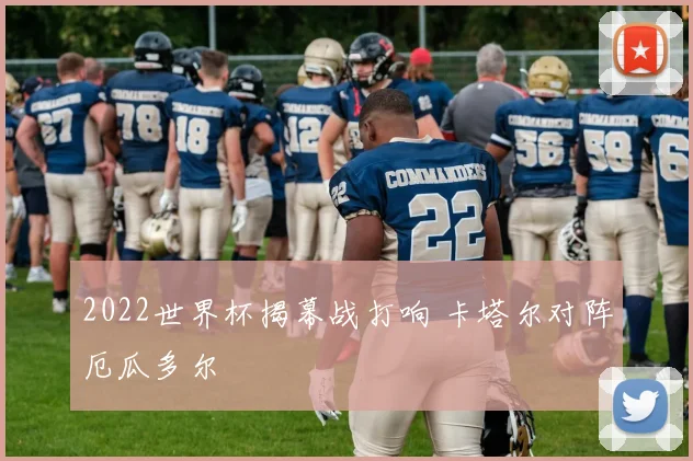 2022世界杯揭幕战打响 卡塔尔对阵厄瓜多尔